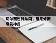 乐鱼 vip 注册-关于切尔西逆转法国，维尼修斯爆发神勇的信息